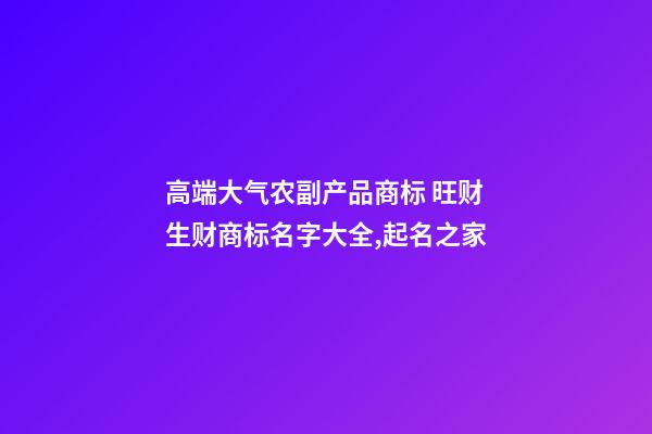 高端大气农副产品商标 旺财生财商标名字大全,起名之家